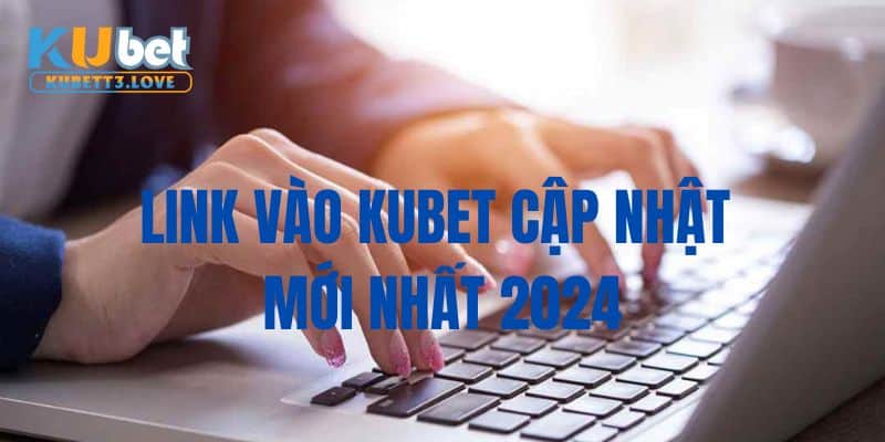 Link vào Kubet cập nhật 2024 là nội dung được nhiều người chơi quan tâm