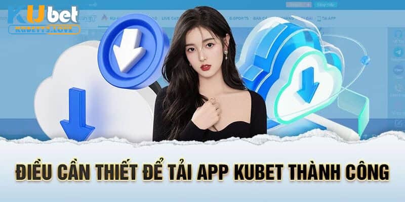 3 điểm quan trọng cần ghi nhớ khi tải app Kubet