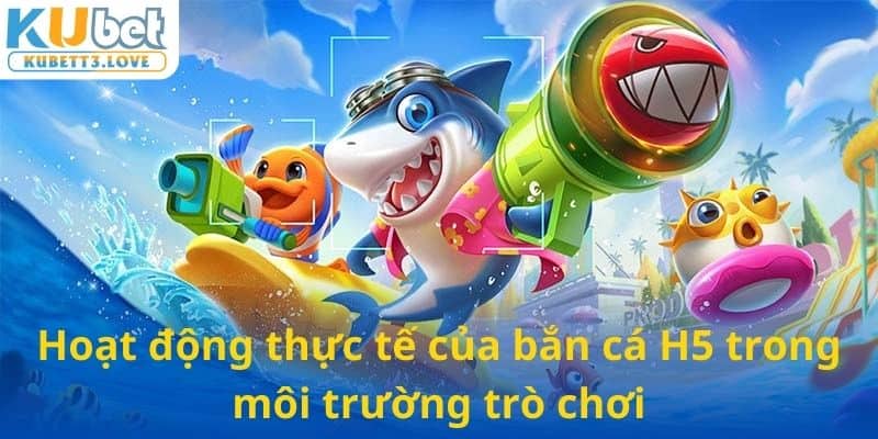 Hoạt động thực tế của bắn cá H5 trong môi trường trò chơi