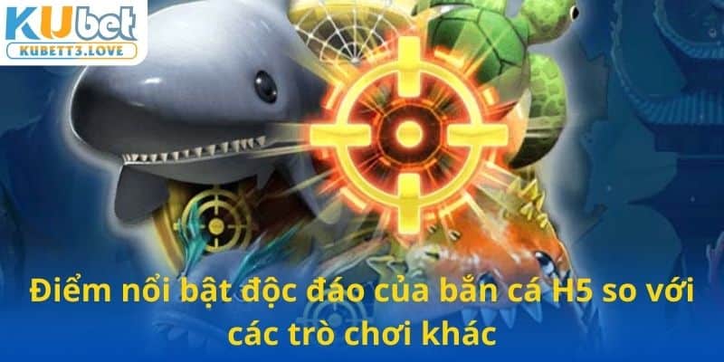 Điểm nổi bật độc đáo của bắn cá H5 so với các trò chơi khác